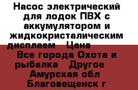 Насос электрический для лодок ПВХ с аккумулятором и жидкокристалическим дисплеем › Цена ­ 9 500 - Все города Охота и рыбалка » Другое   . Амурская обл.,Благовещенск г.